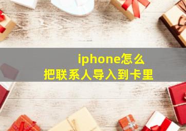 iphone怎么把联系人导入到卡里