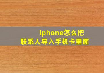 iphone怎么把联系人导入手机卡里面