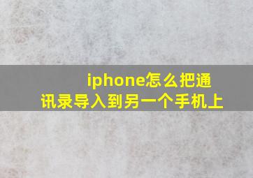 iphone怎么把通讯录导入到另一个手机上