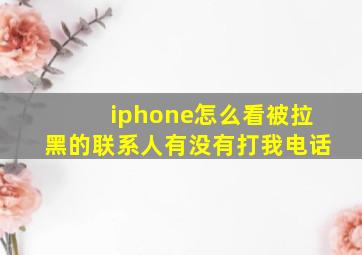 iphone怎么看被拉黑的联系人有没有打我电话