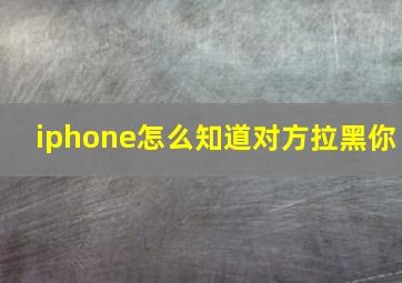 iphone怎么知道对方拉黑你