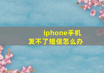 iphone手机发不了短信怎么办