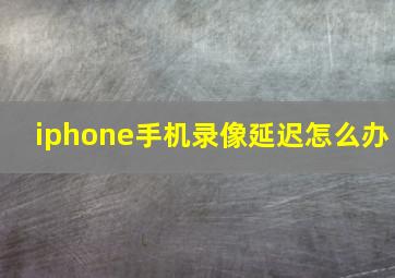 iphone手机录像延迟怎么办