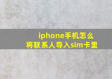 iphone手机怎么将联系人导入sim卡里