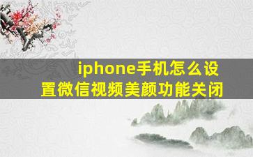 iphone手机怎么设置微信视频美颜功能关闭