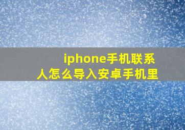 iphone手机联系人怎么导入安卓手机里