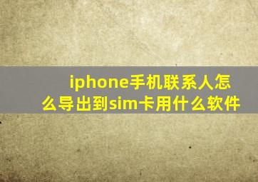 iphone手机联系人怎么导出到sim卡用什么软件