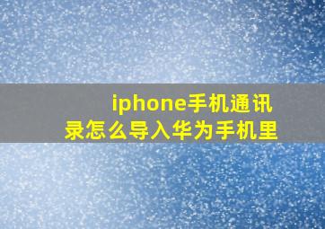 iphone手机通讯录怎么导入华为手机里