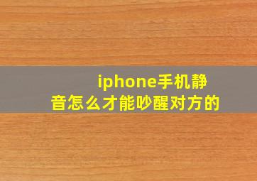 iphone手机静音怎么才能吵醒对方的