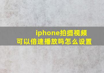 iphone拍摄视频可以倍速播放吗怎么设置