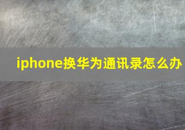 iphone换华为通讯录怎么办