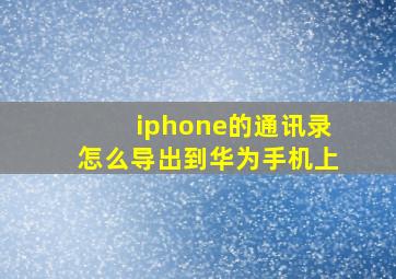 iphone的通讯录怎么导出到华为手机上