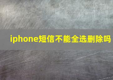 iphone短信不能全选删除吗