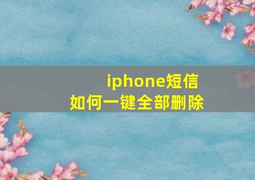 iphone短信如何一键全部删除