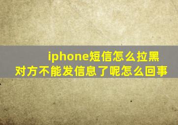 iphone短信怎么拉黑对方不能发信息了呢怎么回事