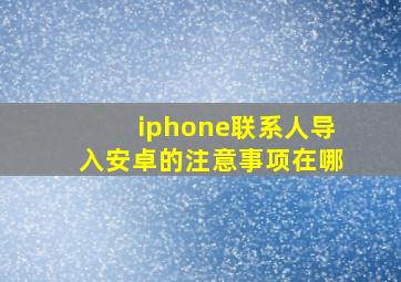 iphone联系人导入安卓的注意事项在哪