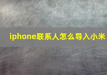 iphone联系人怎么导入小米