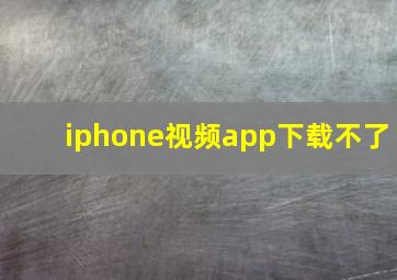 iphone视频app下载不了