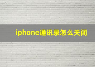 iphone通讯录怎么关闭