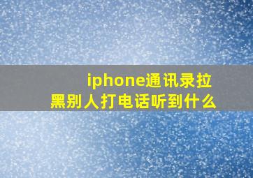 iphone通讯录拉黑别人打电话听到什么