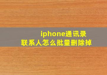 iphone通讯录联系人怎么批量删除掉