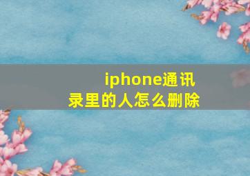 iphone通讯录里的人怎么删除