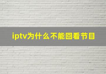 iptv为什么不能回看节目