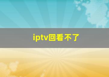 iptv回看不了