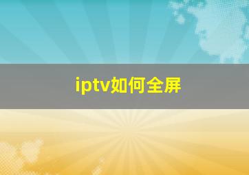 iptv如何全屏