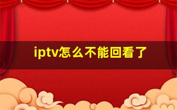 iptv怎么不能回看了