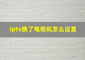 iptv换了电视机怎么设置