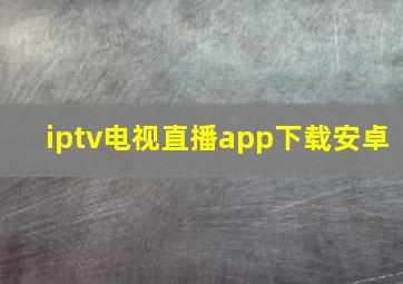 iptv电视直播app下载安卓