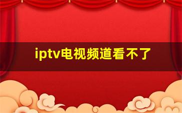 iptv电视频道看不了