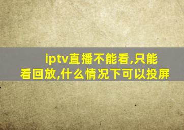 iptv直播不能看,只能看回放,什么情况下可以投屏