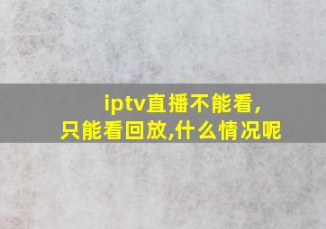 iptv直播不能看,只能看回放,什么情况呢