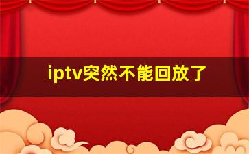 iptv突然不能回放了