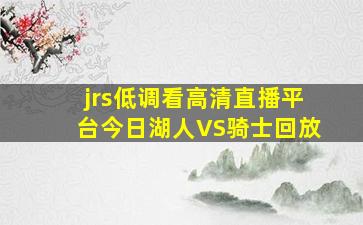 jrs低调看高清直播平台今日湖人VS骑士回放