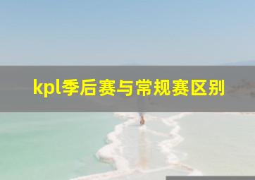 kpl季后赛与常规赛区别