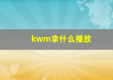 kwm拿什么播放