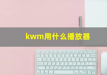 kwm用什么播放器