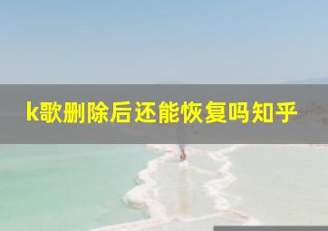 k歌删除后还能恢复吗知乎