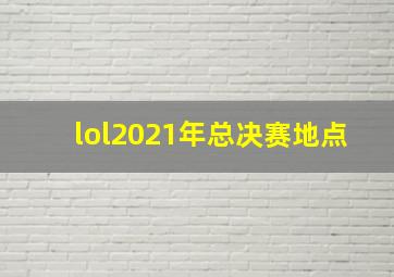 lol2021年总决赛地点