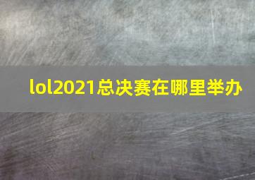 lol2021总决赛在哪里举办