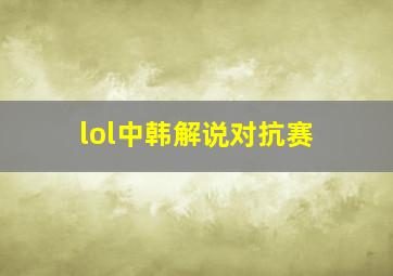 lol中韩解说对抗赛