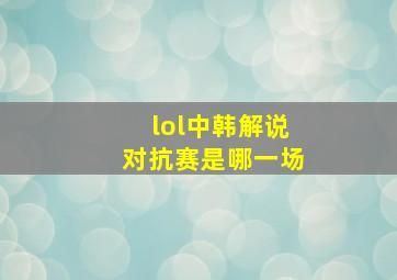 lol中韩解说对抗赛是哪一场