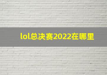 lol总决赛2022在哪里