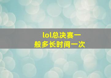 lol总决赛一般多长时间一次