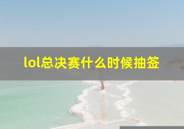 lol总决赛什么时候抽签