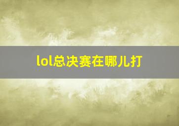 lol总决赛在哪儿打