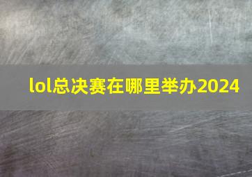 lol总决赛在哪里举办2024